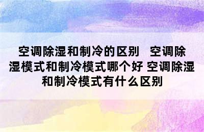 空调除湿和制冷的区别   空调除湿模式和制冷模式哪个好 空调除湿和制冷模式有什么区别